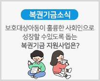 [복권기금소식] 보호대상아동이 훌륭한 사회인으로 성장할 수 있도록 돕는 복권기금 지원사업은?